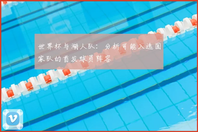 世界杯与湖人队：分析可能入选国家队的首发球员阵容