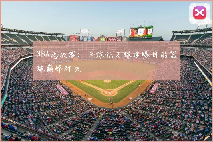NBA总决赛:全球亿万球迷瞩目的篮球巅峰对决