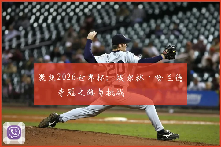 聚焦2026世界杯:埃尔林·哈兰德的夺冠之路与挑战