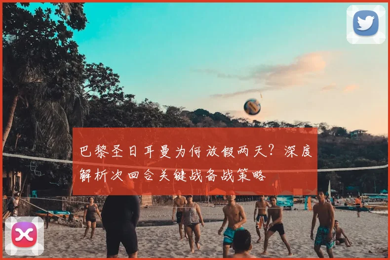 巴黎圣日耳曼为何放假两天?深度解析次回合关键战备战策略