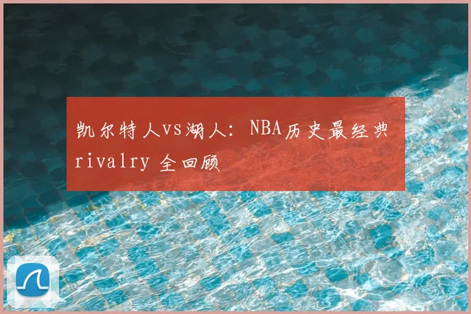 凯尔特人vs湖人:NBA历史最经典 rivalry 全回顾