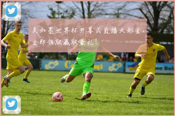 美加墨世界杯开幕式直播大彩金，立即领取赢取豪礼！