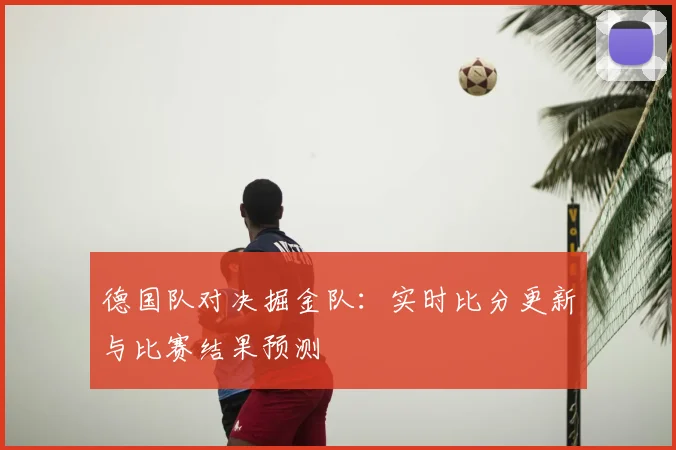 德国队对决掘金队:实时比分更新与比赛结果预测
