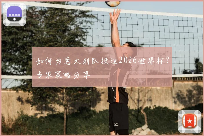 如何为意大利队投注2026世界杯？专家策略分享