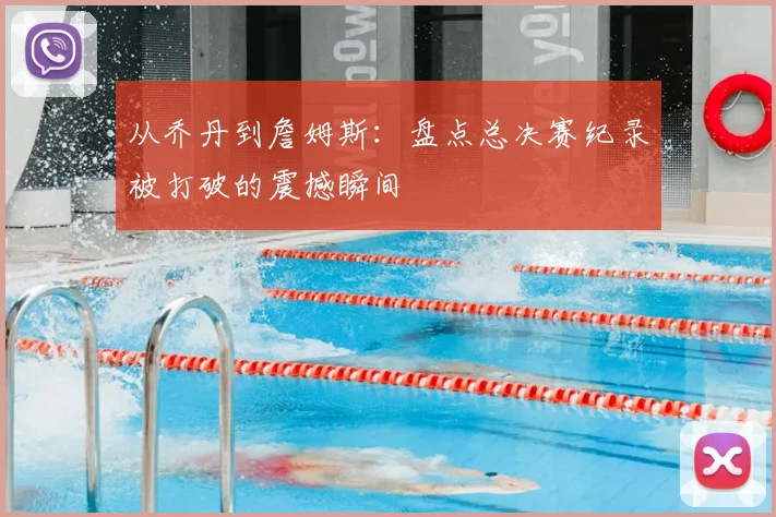 从乔丹到詹姆斯：盘点总决赛纪录被打破的震撼瞬间