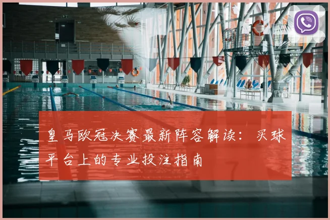 皇马欧冠决赛最新阵容解读：买球平台上的专业投注指南