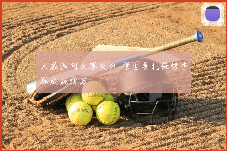 大威温网决赛失利 穆古鲁扎强势夺冠成就新后