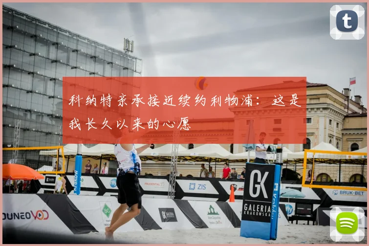 科纳特亲承接近续约利物浦:这是我长久以来的心愿