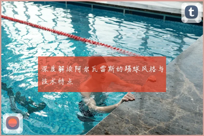 深度解读阿尔瓦雷斯的踢球风格与技术特点