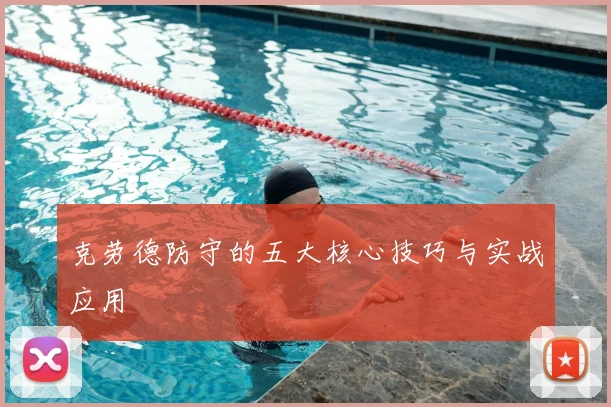 克劳德防守的五大核心技巧与实战应用
