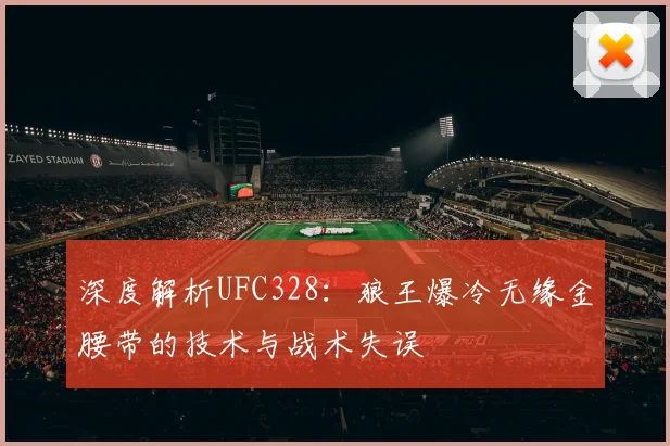 深度解析UFC328：狼王爆冷无缘金腰带的技术与战术失误