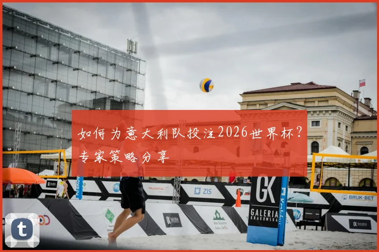 如何为意大利队投注2026世界杯？专家策略分享